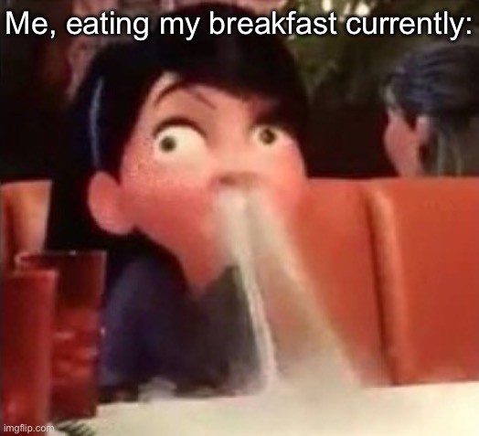Violet spitting water out of her nose | Me, eating my breakfast currently: | image tagged in violet spitting water out of her nose | made w/ Imgflip meme maker