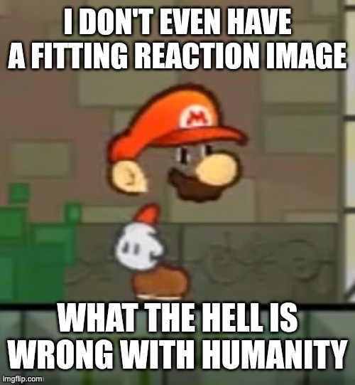 I dont even have a fitting reaction image | image tagged in i dont even have a fitting reaction image | made w/ Imgflip meme maker