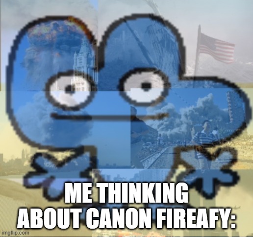 STOP THE HORROR | ME THINKING ABOUT CANON FIREAFY: | image tagged in four bfb 9/11 flashbacks | made w/ Imgflip meme maker