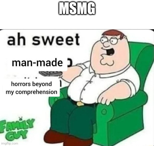 Imaginative and cool title | MSMG | image tagged in ah sweet man made horrors beyond my comprehension | made w/ Imgflip meme maker