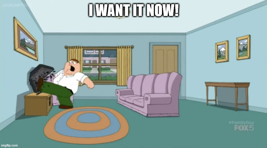 Peter Griffin: I Want It Now | I WANT IT NOW! | image tagged in peter griffin i want it now | made w/ Imgflip meme maker