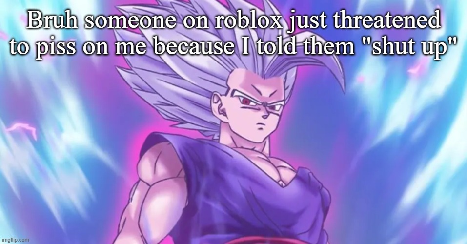 Beasthan | Bruh someone on roblox just threatened to piss on me because I told them "shut up" | image tagged in beasthan | made w/ Imgflip meme maker