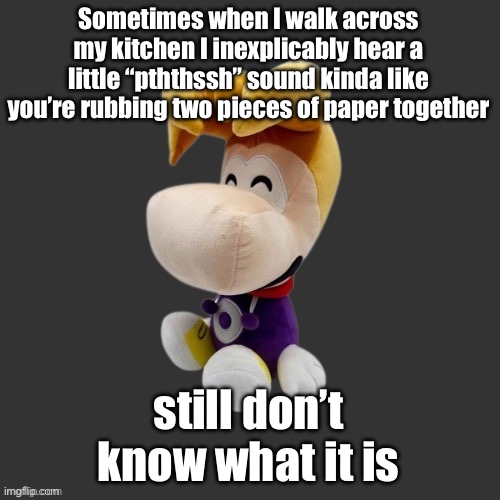 Rayman Plush Youtooz (Dark Mode) | Sometimes when I walk across my kitchen I inexplicably hear a little “pththssh” sound kinda like you’re rubbing two pieces of paper together; still don’t know what it is | image tagged in rayman plush youtooz dark mode | made w/ Imgflip meme maker
