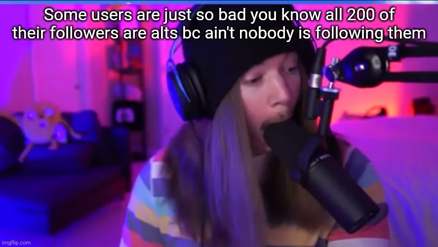 Jimmyhere eating mic | Some users are just so bad you know all 200 of their followers are alts bc ain't nobody is following them | image tagged in jimmyhere eating mic | made w/ Imgflip meme maker