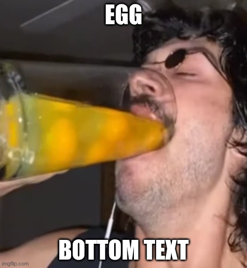 guy drinks raw eggs | EGG; BOTTOM TEXT | image tagged in guy drinks raw eggs | made w/ Imgflip meme maker