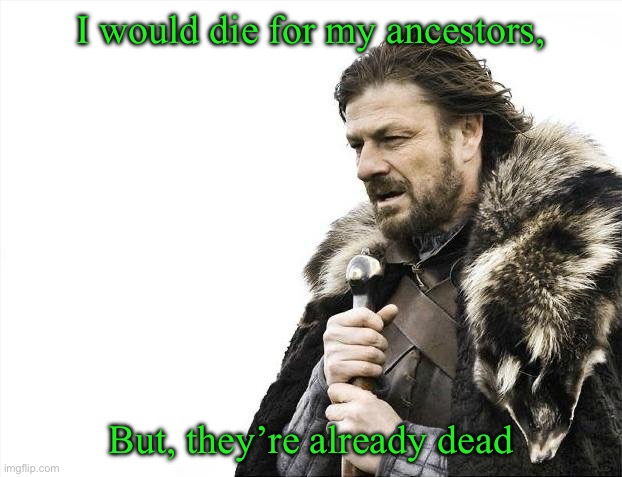 Brace Yourselves X is Coming | I would die for my ancestors, But, they’re already dead | image tagged in memes,brace yourselves x is coming | made w/ Imgflip meme maker