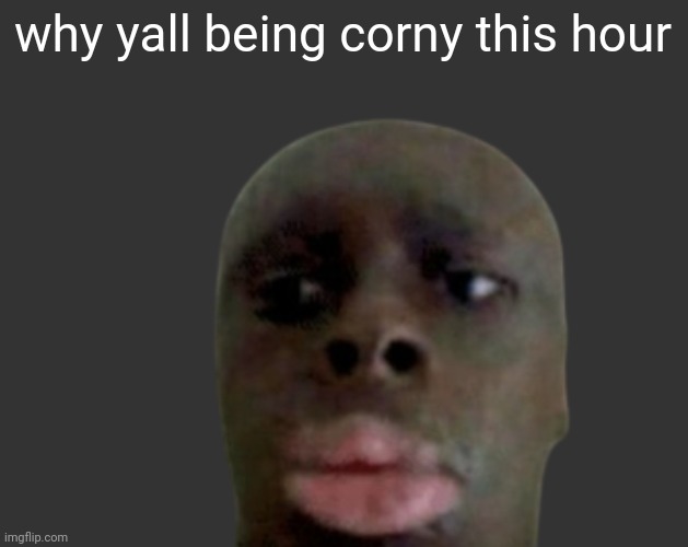 K K | why yall being corny this hour | image tagged in k k | made w/ Imgflip meme maker