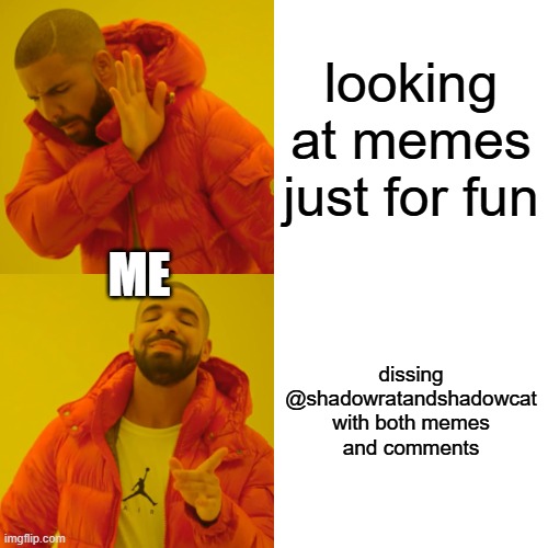 Drake Hotline Bling | looking at memes just for fun; ME; dissing @shadowratandshadowcat with both memes and comments | image tagged in memes,drake hotline bling | made w/ Imgflip meme maker