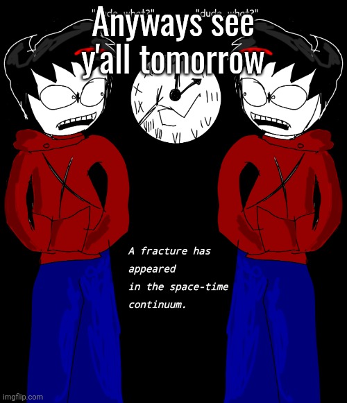 Time Paradox xobɒɿɒꟼ ɘmiT | Anyways see y'all tomorrow | image tagged in time paradox xob mit | made w/ Imgflip meme maker