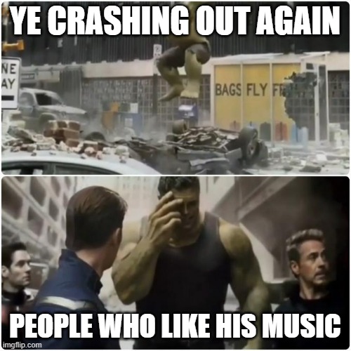 Hulk | YE CRASHING OUT AGAIN PEOPLE WHO LIKE HIS MUSIC | image tagged in hulk | made w/ Imgflip meme maker