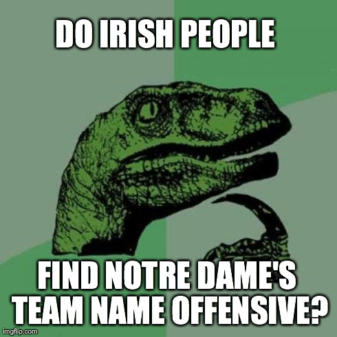 Philosoraptor Meme | DO IRISH PEOPLE  FIND NOTRE DAME'S TEAM NAME OFFENSIVE? | image tagged in memes,philosoraptor | made w/ Imgflip meme maker