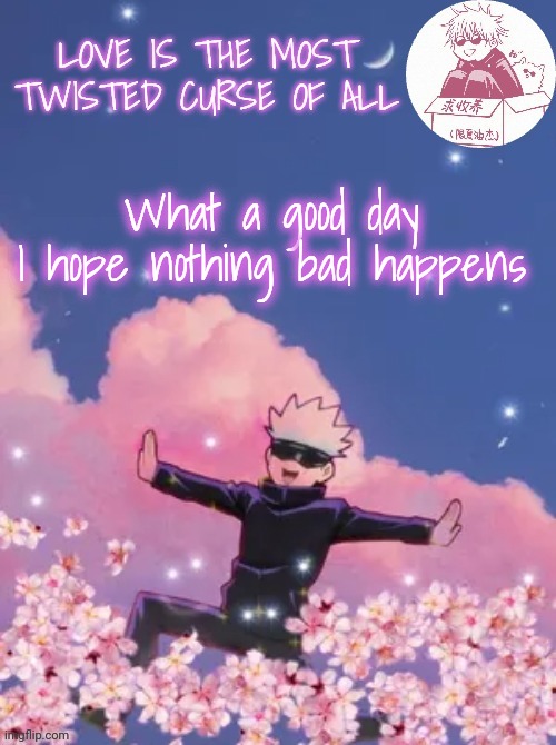 Gojo's copied announcement template | What a good day 
I hope nothing bad happens | image tagged in gojo's copied announcement template | made w/ Imgflip meme maker