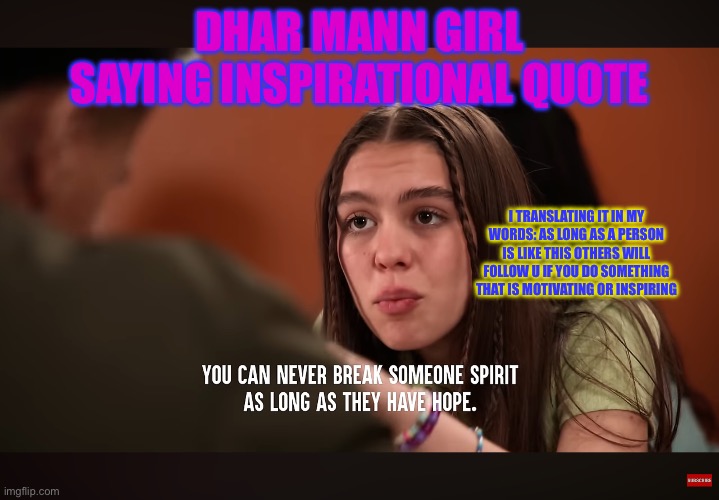 Dhar Mann inspiration | DHAR MANN GIRL SAYING INSPIRATIONAL QUOTE; I TRANSLATING IT IN MY WORDS: AS LONG AS A PERSON IS LIKE THIS OTHERS WILL FOLLOW U IF YOU DO SOMETHING THAT IS MOTIVATING OR INSPIRING | image tagged in inspirational quote | made w/ Imgflip meme maker