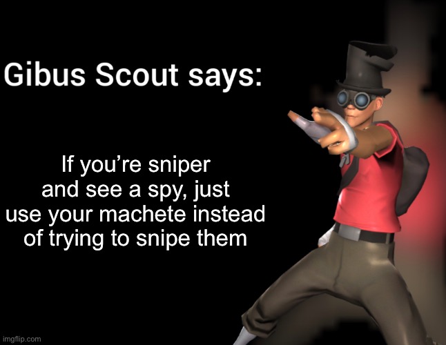Seriously, the smug or machete are a better option than the sniper | If you’re sniper and see a spy, just use your machete instead of trying to snipe them | image tagged in gibus scout says,msmg | made w/ Imgflip meme maker