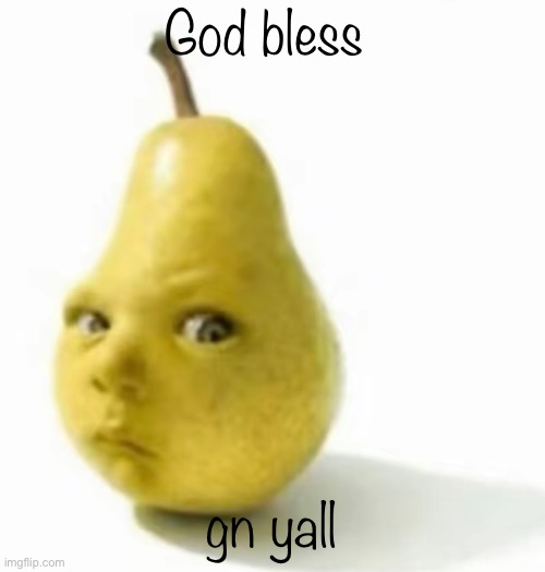 Da pear baby | God bless; gn yall | image tagged in da pear baby | made w/ Imgflip meme maker