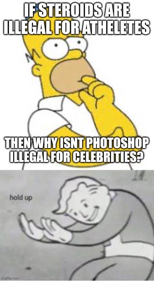 IF STEROIDS ARE ILLEGAL FOR ATHELETES; THEN WHY ISNT PHOTOSHOP ILLEGAL FOR CELEBRITIES? | image tagged in homer simpson hmmmm,hol up,fun | made w/ Imgflip meme maker
