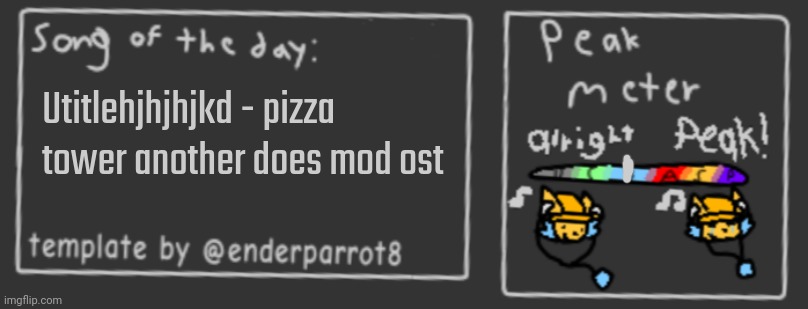 The only notable thing I listened to today | Utitlehjhjhjkd - pizza tower another does mod ost | image tagged in song of the day | made w/ Imgflip meme maker