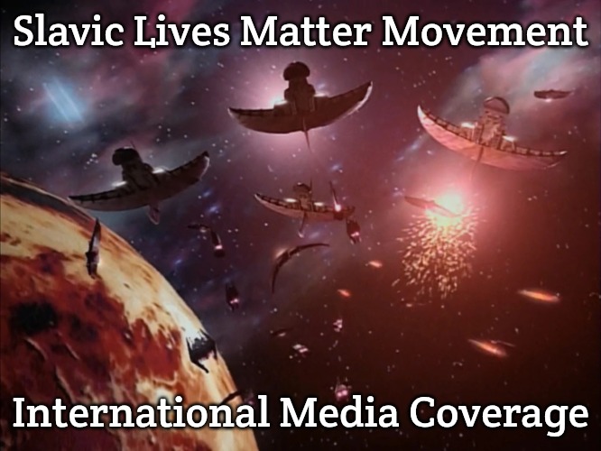 Narn-Centauri War | Slavic Lives Matter Movement; International Media Coverage | image tagged in narn-centauri war,slavic lives matter | made w/ Imgflip meme maker
