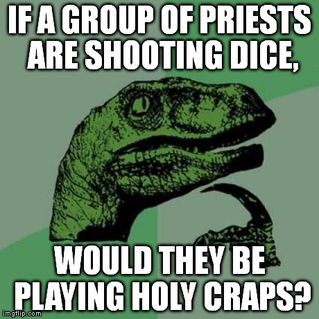 Philosoraptor Meme | IF A GROUP OF PRIESTS ARE SHOOTING DICE, WOULD THEY BE PLAYING HOLY CRAPS? | image tagged in memes,philosoraptor | made w/ Imgflip meme maker