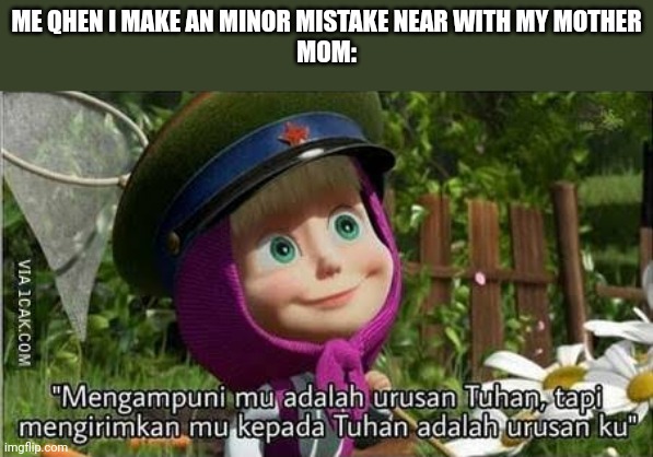 Masha mengampuni | ME QHEN I MAKE AN MINOR MISTAKE NEAR WITH MY MOTHER
MOM: | image tagged in masha mengampuni | made w/ Imgflip meme maker