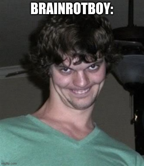 Creepy smile | BRAINROTBOY: | image tagged in creepy smile | made w/ Imgflip meme maker