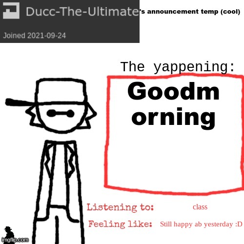 Ducc-The-Ultimate's announcement temp (cool) | Goodm orning; class; Still happy ab yesterday :D | image tagged in ducc-the-ultimate's announcement temp cool | made w/ Imgflip meme maker