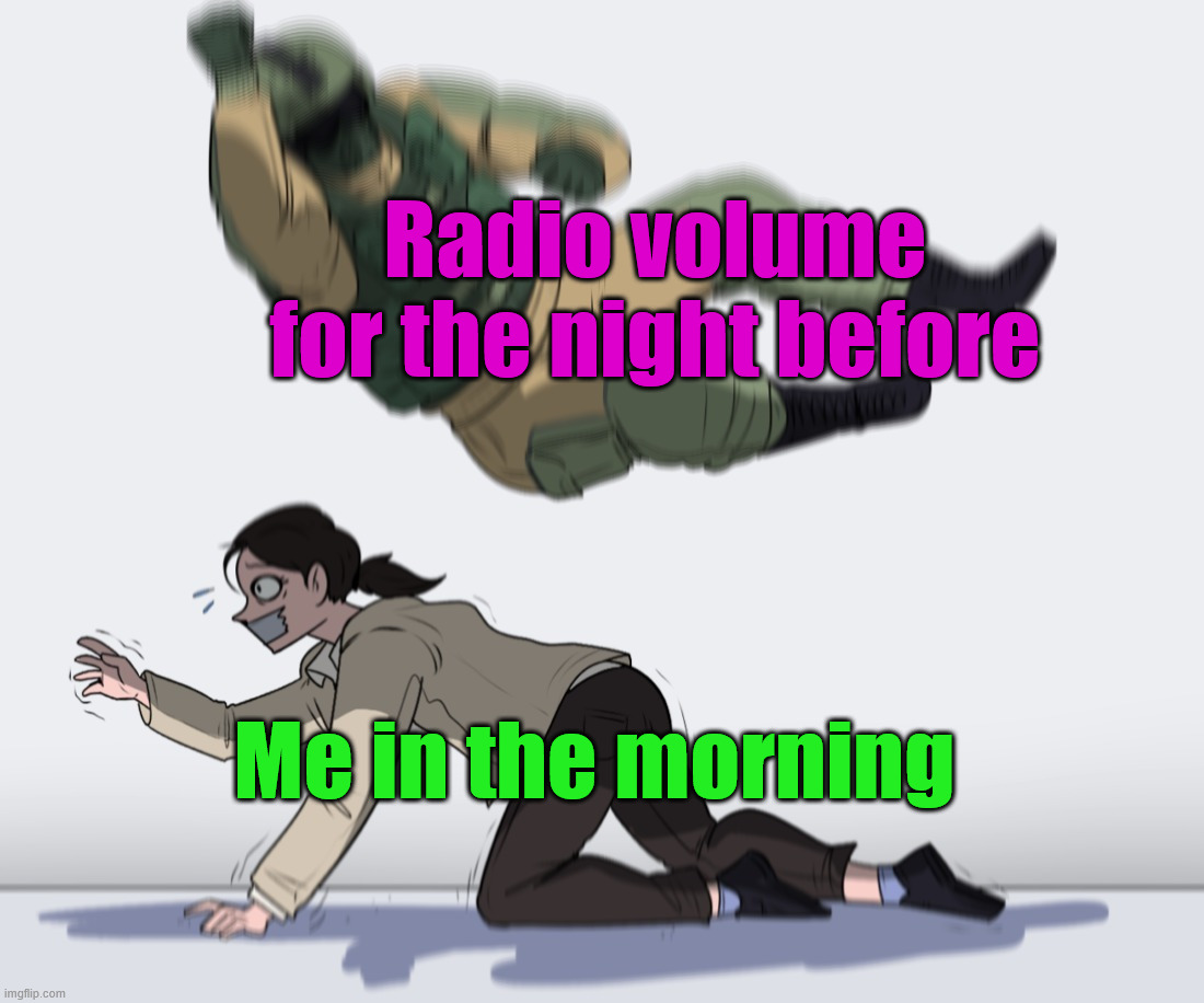 Getting blasted in the morning | Radio volume for the night before; Me in the morning | image tagged in rainbow six - fuze the hostage | made w/ Imgflip meme maker