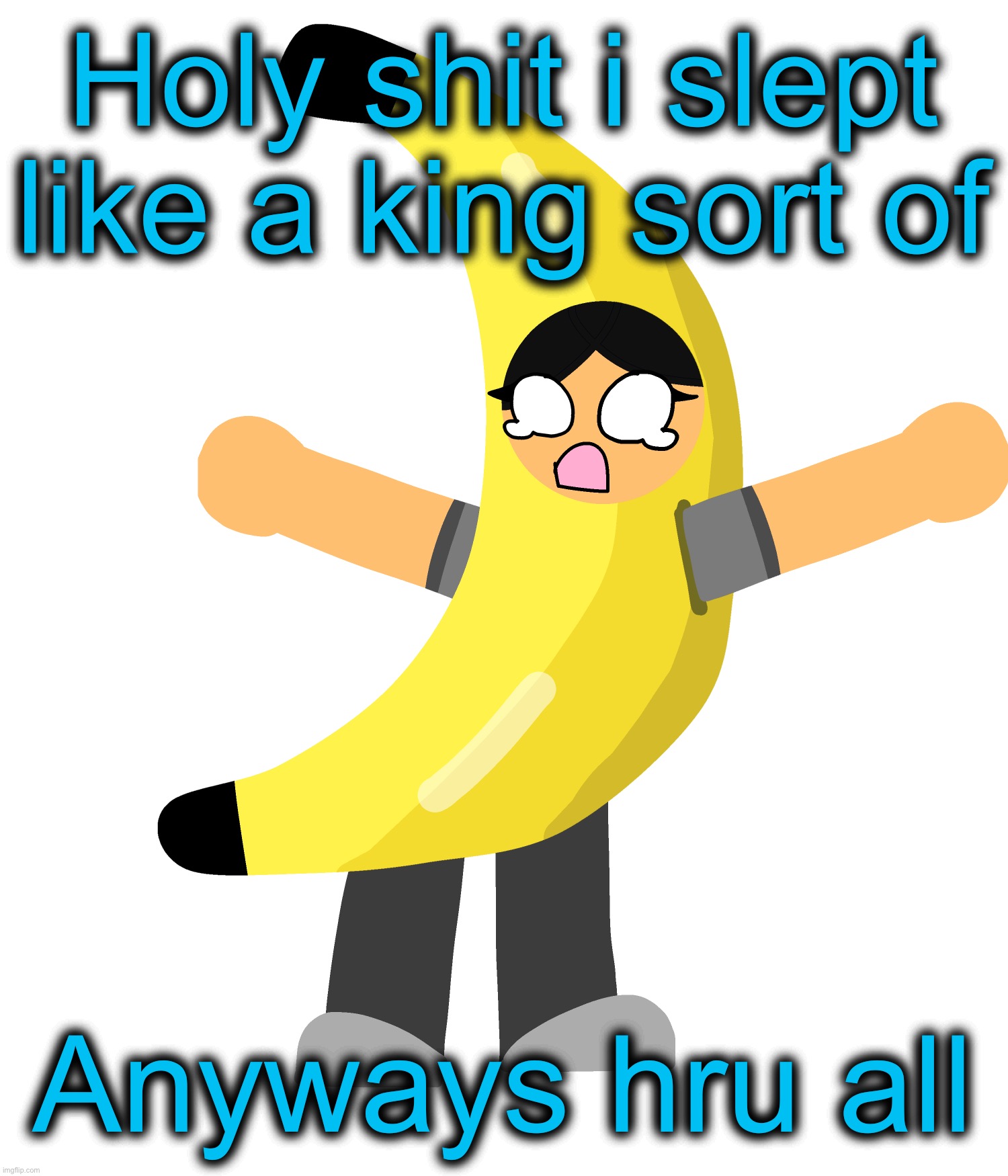 Abby in a banana costume | Holy shit i slept like a king sort of; Anyways hru all | image tagged in abby in a banana costume | made w/ Imgflip meme maker
