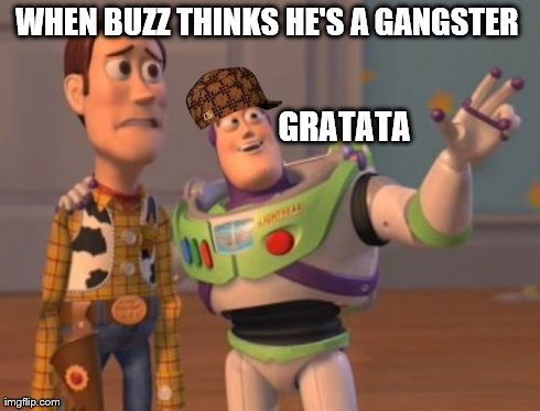 X, X Everywhere Meme | WHEN BUZZ THINKS HE'S A GANGSTER  GRATATA | image tagged in memes,x x everywhere,scumbag | made w/ Imgflip meme maker