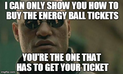 Matrix Morpheus Meme | I CAN ONLY SHOW YOU HOW TO BUY THE ENERGY BALL TICKETS YOU'RE THE ONE THAT HAS TO GET YOUR TICKET | image tagged in memes,matrix morpheus | made w/ Imgflip meme maker
