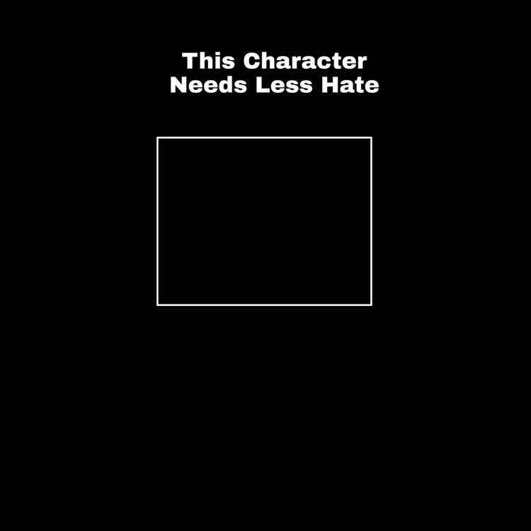this character needs less hate Blank Meme Template