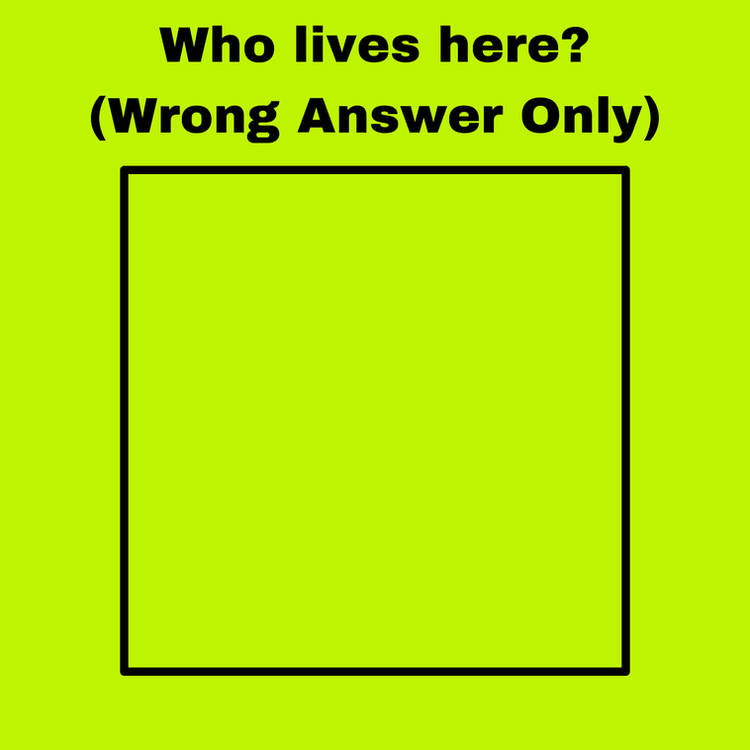 who lives here ? (wrong answers only) Blank Meme Template