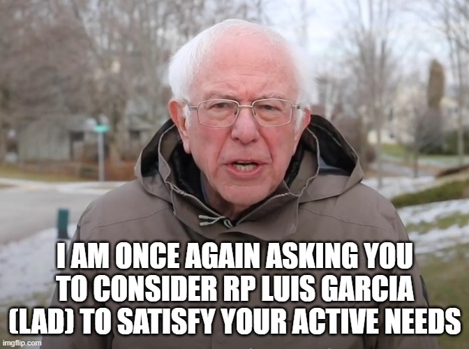 WAU | I AM ONCE AGAIN ASKING YOU TO CONSIDER RP LUIS GARCIA (LAD) TO SATISFY YOUR ACTIVE NEEDS | image tagged in bernie sanders once again asking | made w/ Imgflip meme maker