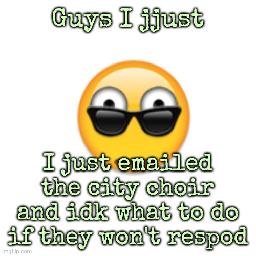 Guys I jjust; I just emailed the city choir and idk what to do if they won't respod | made w/ Imgflip meme maker