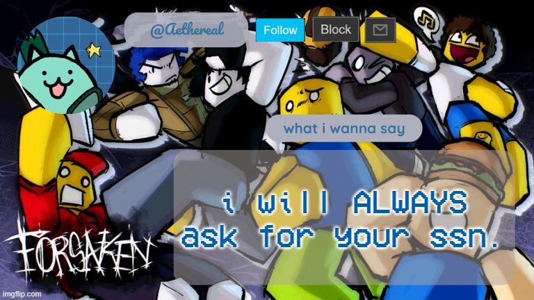 or like.. for money i guess | i will ALWAYS ask for your ssn. | image tagged in forsaken temp v2 | made w/ Imgflip meme maker