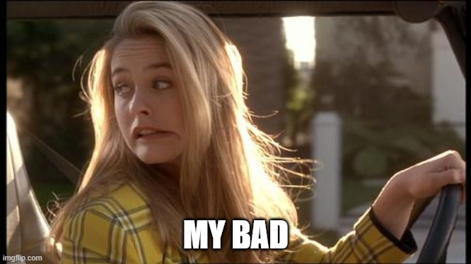 clueless my bad | MY BAD | image tagged in clueless my bad | made w/ Imgflip meme maker