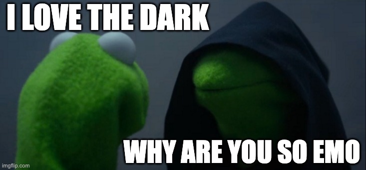 Evil Kermit | I LOVE THE DARK; WHY ARE YOU SO EMO | image tagged in memes,evil kermit | made w/ Imgflip meme maker