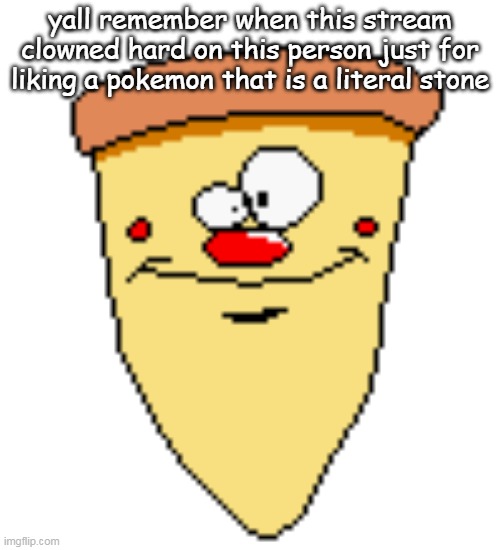 my butthoel reaction image | yall remember when this stream clowned hard on this person just for liking a pokemon that is a literal stone | image tagged in my butthoel reaction image | made w/ Imgflip meme maker