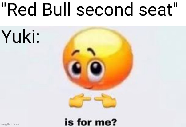 Old meme | "Red Bull second seat"; Yuki: | image tagged in is for me,formula 1,red bull,driver,japanese | made w/ Imgflip meme maker