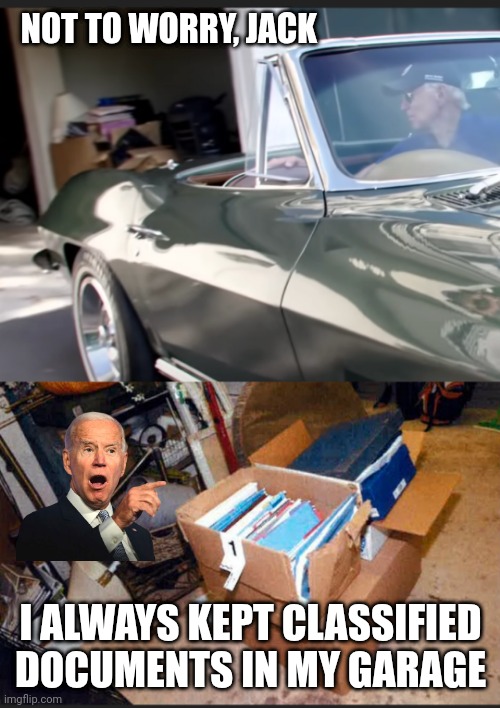 NOT TO WORRY, JACK I ALWAYS KEPT CLASSIFIED DOCUMENTS IN MY GARAGE | made w/ Imgflip meme maker