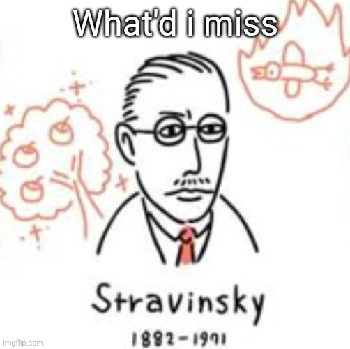 Stravinsky | What'd i miss | image tagged in stravinsky | made w/ Imgflip meme maker