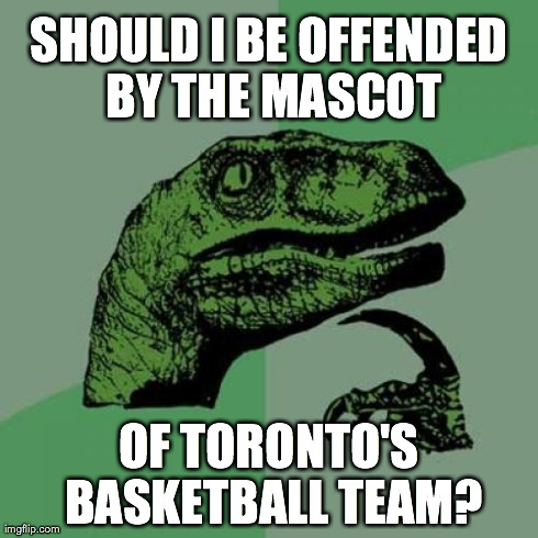 Philosoraptor | SHOULD I BE OFFENDED BY THE MASCOT OF TORONTO'S BASKETBALL TEAM? | image tagged in memes,philosoraptor | made w/ Imgflip meme maker
