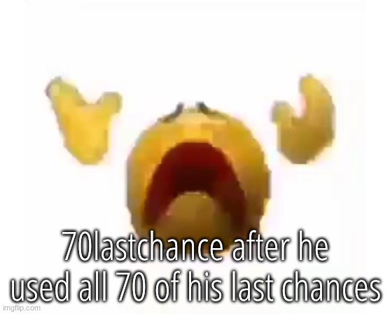 Sobbing | 70lastchance after he used all 70 of his last chances | image tagged in sobbing | made w/ Imgflip meme maker