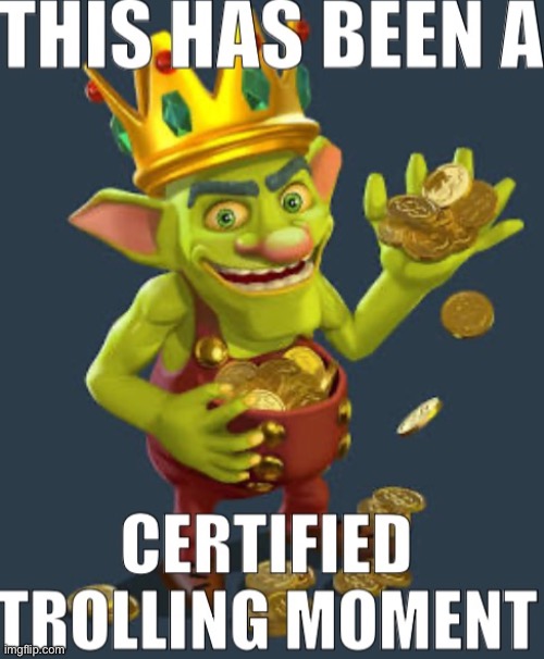 Got lazy, didn’t do the normal image editing I tend to with my shitposts | image tagged in certified trolling moment | made w/ Imgflip meme maker