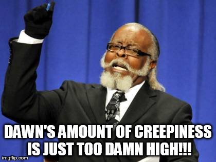 Too Damn High | DAWN'S AMOUNT OF CREEPINESS IS JUST TOO DAMN HIGH!!! | image tagged in memes,too damn high | made w/ Imgflip meme maker