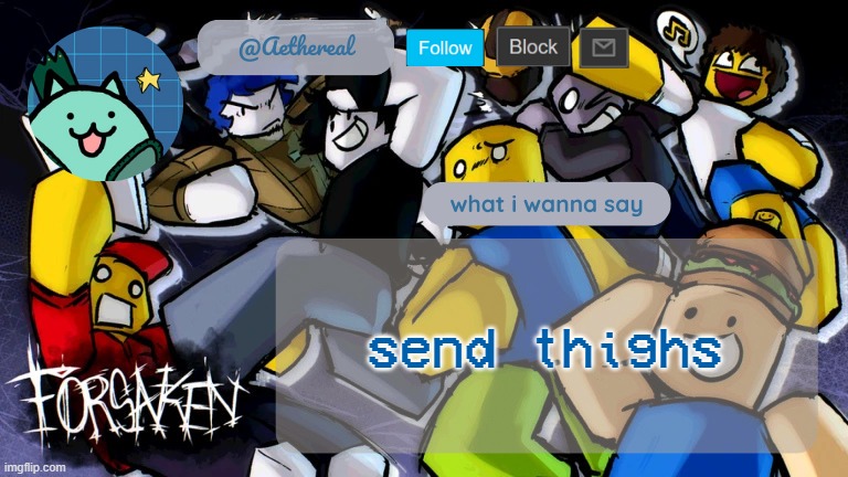 forsaken temp V2 | send thighs | image tagged in forsaken temp v2 | made w/ Imgflip meme maker