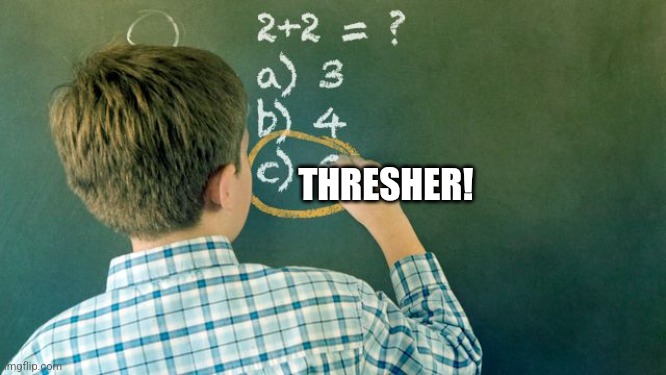 Wrong Conclusion | THRESHER! | image tagged in wrong conclusion | made w/ Imgflip meme maker