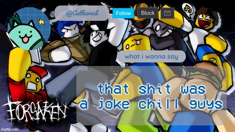 forsaken temp V2 | that shit was a joke chill guys | image tagged in forsaken temp v2 | made w/ Imgflip meme maker