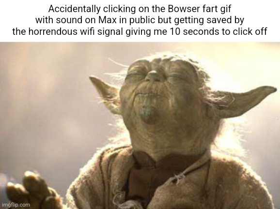 Yoda Meditating | Accidentally clicking on the Bowser fart gif with sound on Max in public but getting saved by the horrendous wifi signal giving me 10 seconds to click off | image tagged in yoda meditating | made w/ Imgflip meme maker