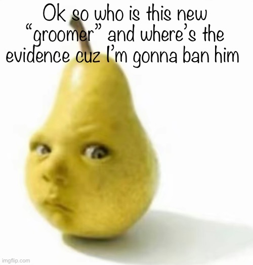 Da pear baby | Ok so who is this new “groomer” and where’s the evidence cuz I’m gonna ban him | image tagged in da pear baby | made w/ Imgflip meme maker
